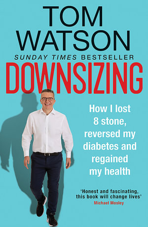 Downsizing : How I lost 8 stone, reversed my diabetes and regained my health - Tom Watson