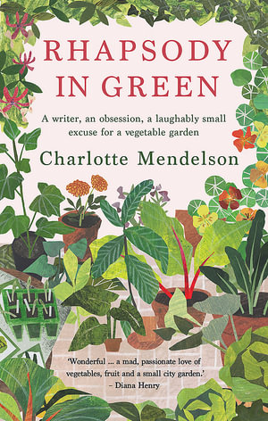 Rhapsody in Green : A Writer, an Obsession, a Laughably Small Excuse for a Vegetable Garden - Charlotte Mendelson