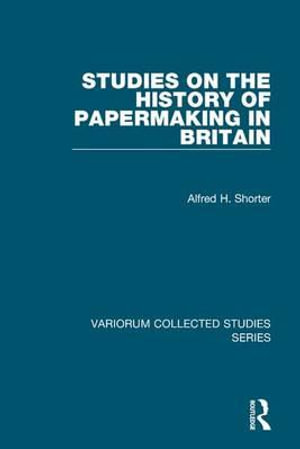 Studies on the History of Papermaking in Britain : Variorum Collected Studies - Alfred H. Shorter