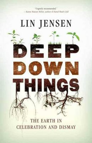 Deep Down Things : The Earth in Celebration and Dismay - Lin Jensen