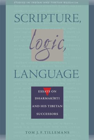 Scripture, Logic, Language : Essays on Dharmakirti and his Tibetan Successors - Tom J. F. Tillemans