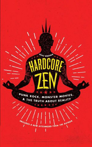 Hardcore Zen : Punk Rock, Monster Movies and the Truth About Reality - Brad Warner