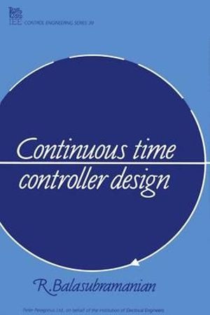 Continuous Time Controller Design : I E E CONTROL ENGINEERING SERIES - R. Balasubramanian