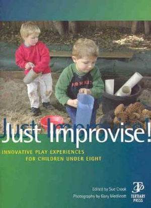 Just Improvise! : Innovative Play Experiences for Children under Eight - Sue Crook