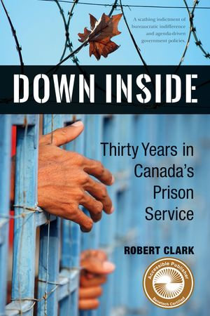 Down Inside : Thirty Years in Canada's Prison Service - Robert Clark