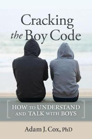 Cracking the Boy Code : How to Understand and Talk with Boys - Adam J. Cox