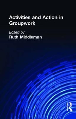Activities and Action in Groupwork : Social Work with Groups Ser. - Ruth Middleman