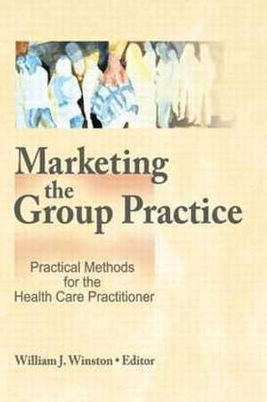 Marketing the Group Practice : Practical Methods for the Health Care Practitioner : Practical Methods for the Health Care Practitioner - William Winston