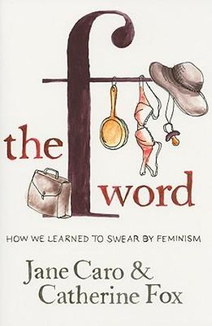 The F Word : How we learned to swear by feminism - Jane Caro