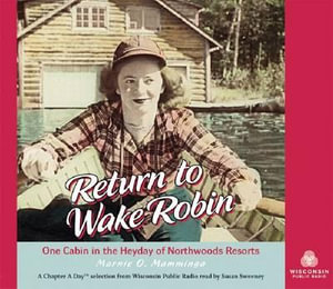 Return to Wake Robin : One Cabin in the Heyday of Northwoods Resorts - Marnie O. Mamminga
