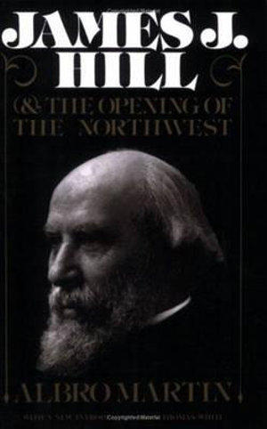 James J.Hill and the Opening of the Northwest : Borealis Books - Albro Martin