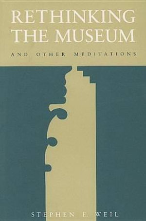 Rethinking the Museum and Other Meditations : and Other Meditations - Stephen Weil