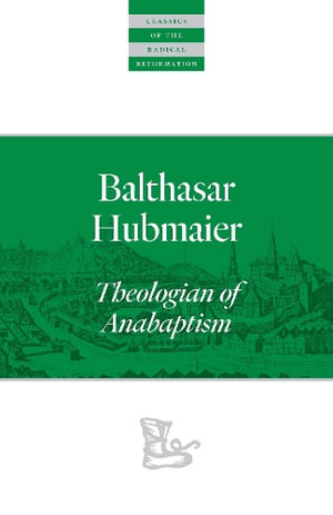 Balthasar Hubmaier : Theologian of Anabaptism - Balthasar Hubmaier