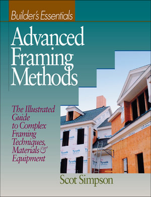 Advanced Framing Methods : The Illustrated Guide to Complex Framing Techniques, Materials and Equipment - Scot Simpson