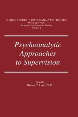 Psychoanalytic Approaches To Supervision : CURRENT ISSUES IN PSYCHOANALYTIC PRACTICE - Robert C. Lane