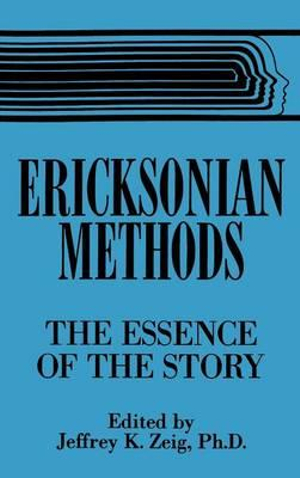 Ericksonian Methods : The Essence Of The Story - Jeffrey K. Zeig