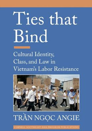 Ties that Bind : Cultural Identity, Class, and Law in Vietnam's Labor Resistance - Tran Ngoc Angie