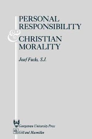 Personal Responsibility and Christian Morality : Personal Responsibility and Christian Morality - Josef Fuchs