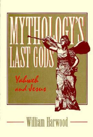 Mythology's Last Gods : Yahweh and Jesus - William Harwood