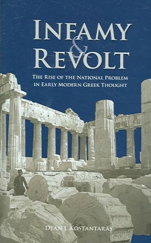 Infamy and Revolt : The Rise of the National Problem in Early Modern Greek Thought - Dean Kostantaras