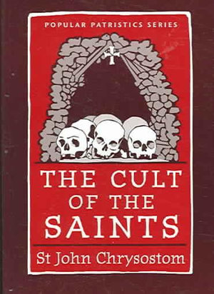 The Cult of the Saints : Popular Patristics - St. John Chrysostom