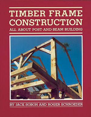 Timber Frame Construction : All About Post and Beam Building - Jack A. Sobon