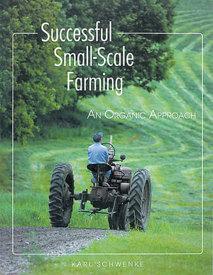 Successful Small-Scale Farming : An Organic Approach - Karl Schwenke