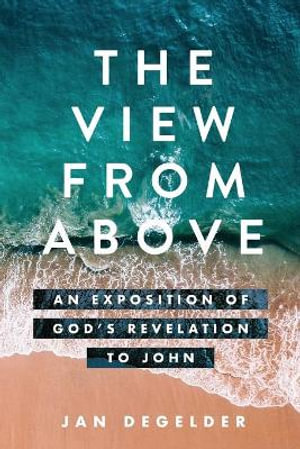 The View From Above : An Exposition of God's Revelation to John - Jan Degelder