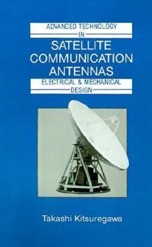 Advanced Technology in Satellite Communication Antennas : Electrical and Mechanical Design - Takashi Kitsuregawa