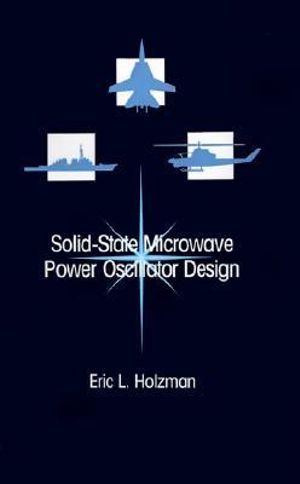 Solid-state Microwave Power Oscillator Design : ARTECH HOUSE ANTENNAS AND PROPAGATION LIBRARY - Eric L. Holzman
