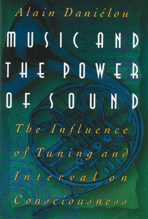 Music and the Power of Sound : The Influence of Tuning and Interval on Consciousness - Alain Daniélou