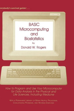 Basic Microcomputing and Biostatistics : How to Program and Use Your Microcomputer for Data Analysis in the Physical and Life Sciences, Including Medicine - Donald W. Rogers
