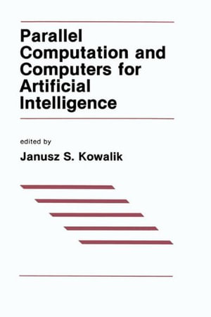 Parallel Computation and Computers for Artificial Intelligence : Kluwer International Series in Engineering and Computer Science - J. S. Kowalik