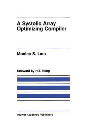 A Systolic Array Optimizing Compiler : Kluwer International Series in Engineering and Computer Science - Monica S. Lam