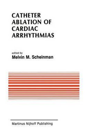 Catheter Ablation of Cardiac Arrhythmias : Basic Bioelectrical Effects and Clinical Indications - melvin Scheinman