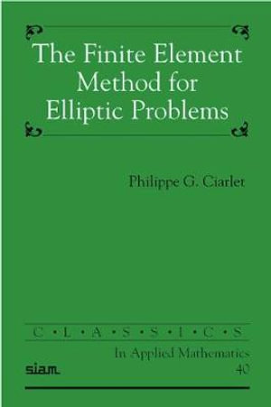 The Finite Element Method for Elliptic Problems : Classics in Applied Mathematics - Philippe G. Ciarlet