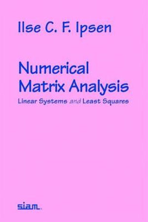 Numerical Matrix Analysis : Linear Systems and Least Squares - Ilse C.F. Ipsen