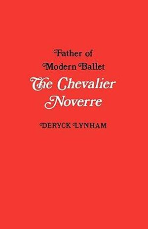 The Chevalier Noverre, Father of Modern Ballet : Father of Modern Ballet - Deryck Lynham