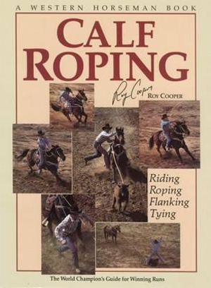 Calf Roping : Riding, Roping, Flanking, Tying - Roy Cooper