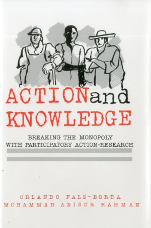 Action and Knowledge : Breaking the Monopoly With Participatory Action Research - Mohammad Anisur Rahman