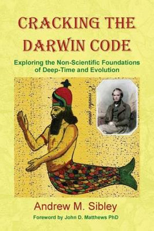 Cracking the Darwin Code : Exploring the Non-Scientific Foundations of Deep-Time and Evolution - Andrew Mark Sibley