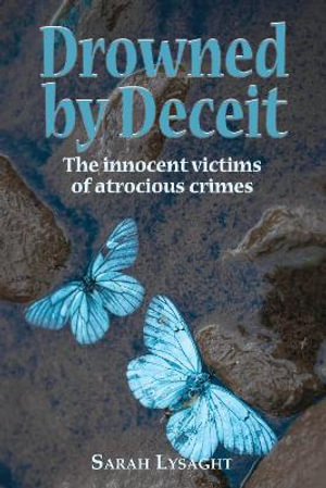 Drowned by deceit : The innocent victims of atrocious crimes - Sarah Lysaght
