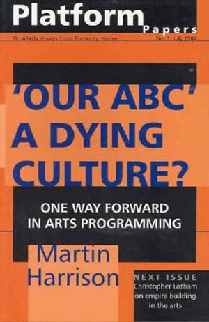 Platform Papers 1: 'Our ABC': A Dying Culture? : One Way Forward for Arts Programming - Martin Harrison