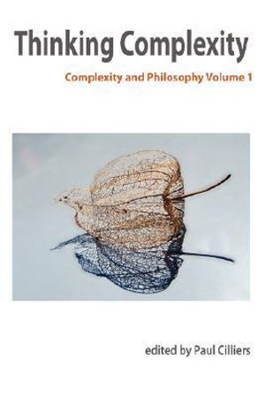 Thinking Complexity : Complexity & Philosophy Volume 1 - P. Cilliers
