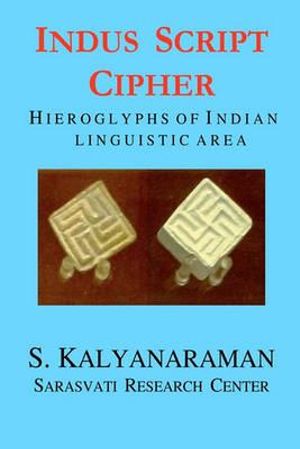 Indus Script Cipher : Hieroglyphs of Indian Linguistic Area - S Kalyanaraman