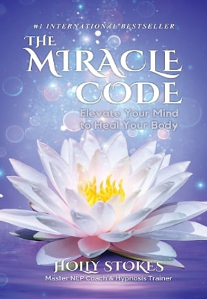 The Miracle Code : Elevate Your Mind to Heal Your Body - Holly Stokes