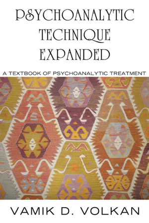 Psychoanalytic Technique Expanded : A Textbook on Psychoanalytic Treatment - Vamik Volkan