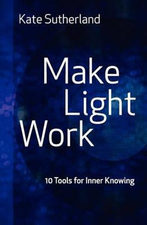 Make Light Work : 10 Tools for Inner Knowing - Kate Ramsay Sutherland