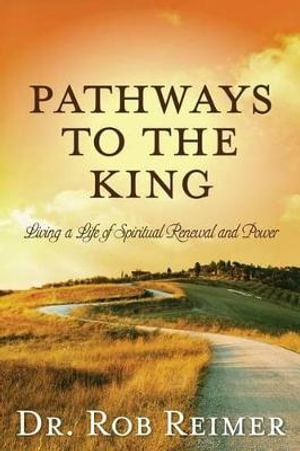 Pathways to the King : Living a Life of Spiritual Renewal and Power - Dr. Rob Reimer
