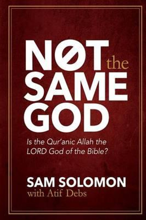 Not the Same God : Is the Qur'an Allah the LORD God of the Bible? - Sam Solomon
